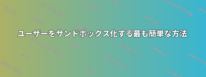 ユーザーをサンドボックス化する最も簡単な方法