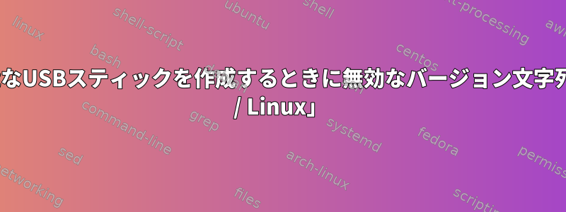 起動可能なUSBスティックを作成するときに無効なバージョン文字列「GNU / Linux」