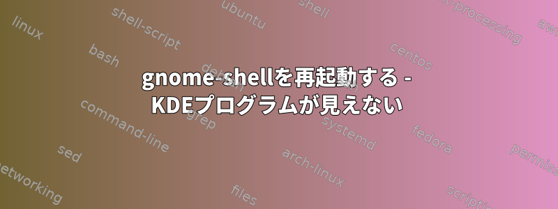 gnome-shellを再起動する - KDEプログラムが見えない