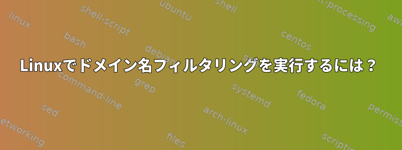 Linuxでドメイン名フィルタリングを実行するには？