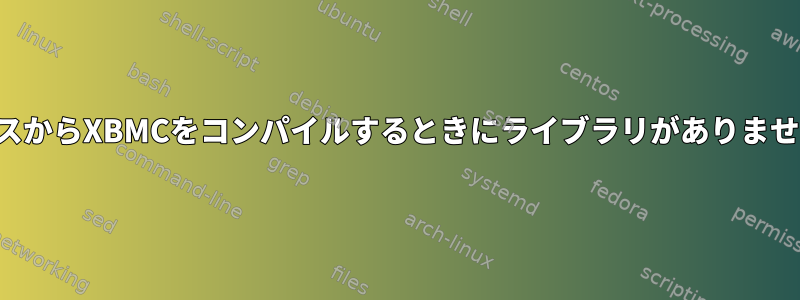 ソースからXBMCをコンパイルするときにライブラリがありません。