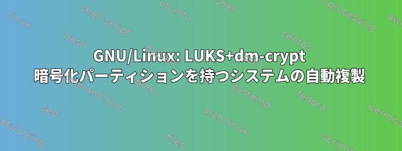 GNU/Linux: LUKS+dm-crypt 暗号化パーティションを持つシステムの自動複製