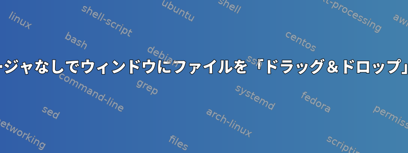 ファイルマネージャなしでウィンドウにファイルを「ドラッグ＆ドロップ」できますか？