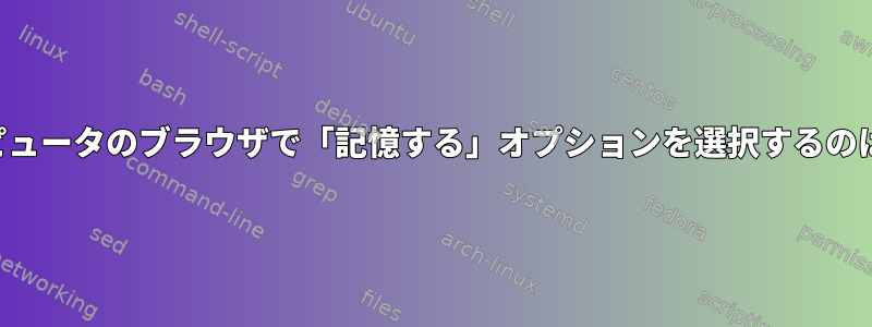 感染したコンピュータのブラウザで「記憶する」オプションを選択するのは悪いですか？