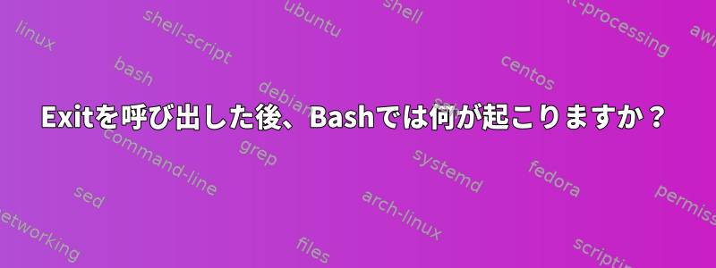 Exitを呼び出した後、Bashでは何が起こりますか？