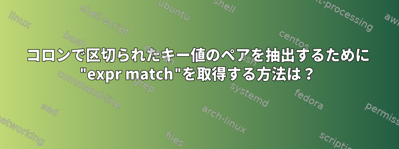 コロンで区切られたキー値のペアを抽出するために "expr match"を取得する方法は？