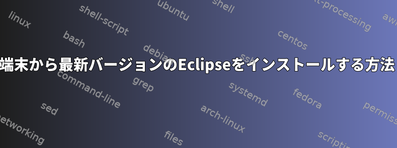 端末から最新バージョンのEclipseをインストールする方法