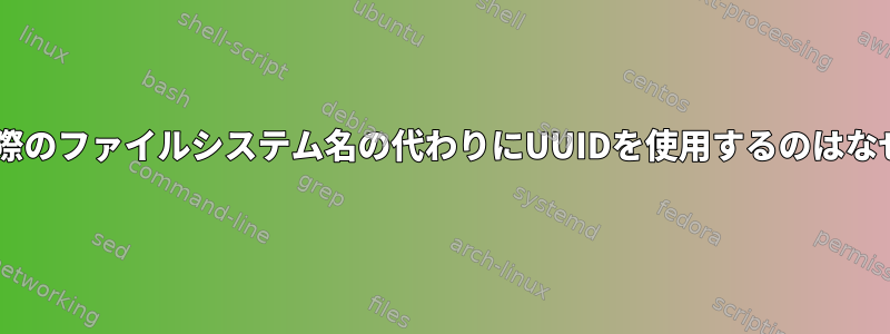 fstabが実際のファイルシステム名の代わりにUUIDを使用するのはなぜですか？