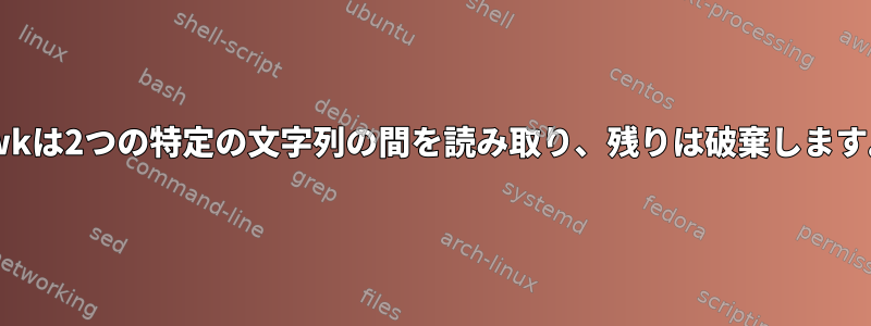 awkは2つの特定の文字列の間を読み取り、残りは破棄します。