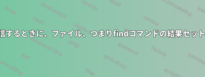 電子メールを送信するときに、ファイル、つまりfindコマンドの結果セットを添付します。