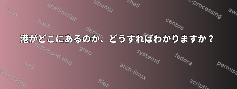 港がどこにあるのか、どうすればわかりますか？