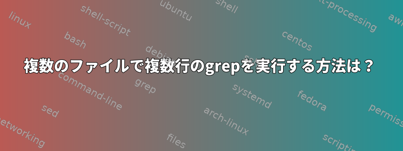 複数のファイルで複数行のgrepを実行する方法は？