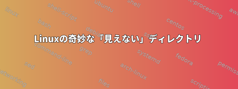 Linuxの奇妙な「見えない」ディレクトリ