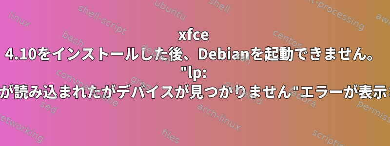 xfce 4.10をインストールした後、Debianを起動できません。 "lp: ドライバーが読み込まれたがデバイスが見つかりません"エラーが表示されます。