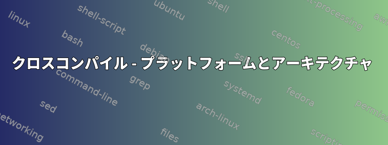 クロスコンパイル - プラットフォームとアーキテクチャ