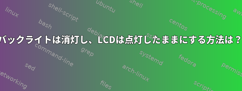 バックライトは消灯し、LCDは点灯したままにする方法は？