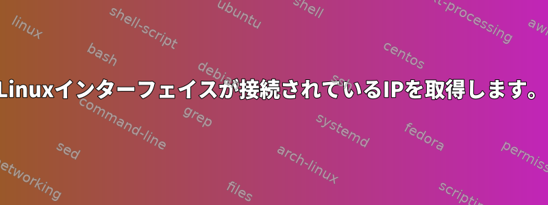 Linuxインターフェイスが接続されているIPを取得します。