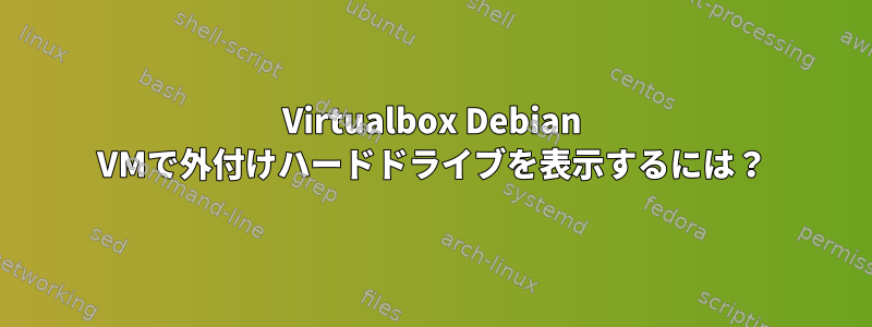 Virtualbox Debian VMで外付けハードドライブを表示するには？