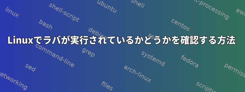 Linuxでラバが実行されているかどうかを確認する方法