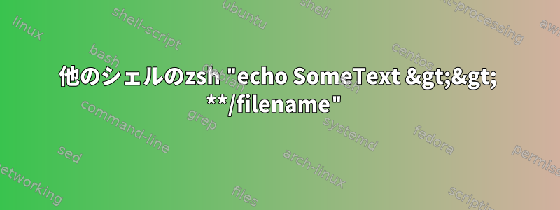 他のシェルのzsh "echo SomeText &gt;&gt; **/filename"