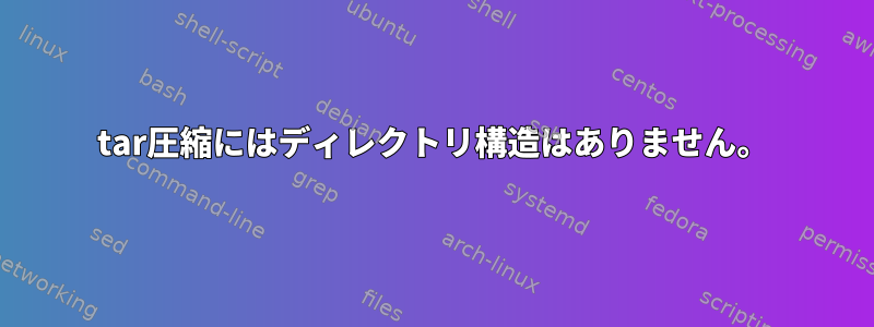 tar圧縮にはディレクトリ構造はありません。