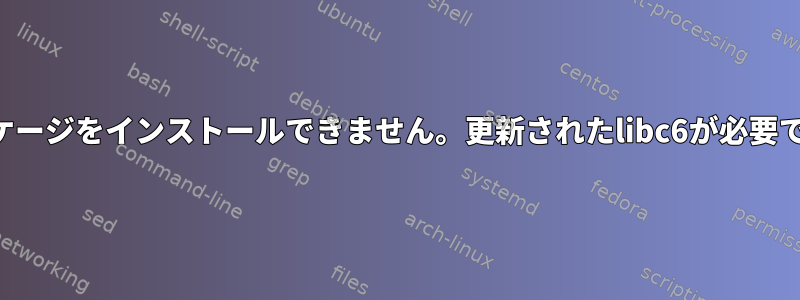 パッケージをインストールできません。更新されたlibc6が必要です。