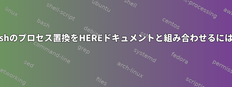 Bashのプロセス置換をHEREドキュメントと組み合わせるには？