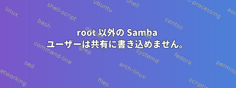 root 以外の Samba ユーザーは共有に書き込めません。