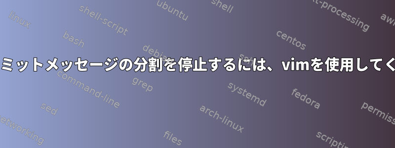 私のGitコミットメッセージの分割を停止するには、vimを使用してください。