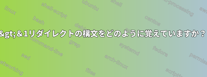 2&gt;＆1リダイレクトの構文をどのように覚えていますか？