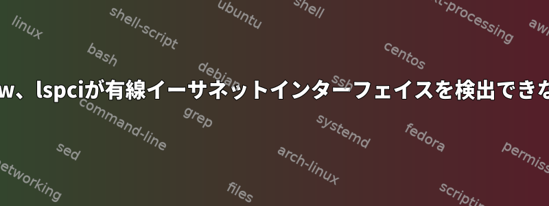 lshw、lspciが有線イーサネットインターフェイスを検出できない