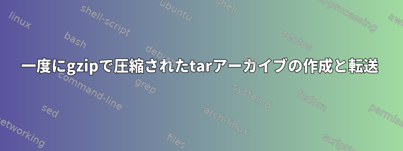 一度にgzipで圧縮されたtarアーカイブの作成と転送