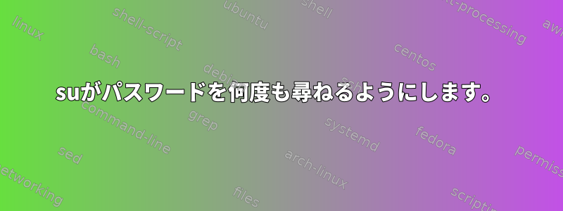 suがパスワードを何度も尋ねるようにします。