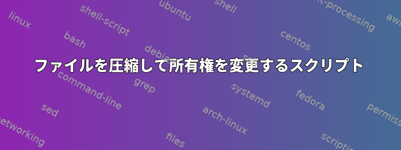 ファイルを圧縮して所有権を変更するスクリプト