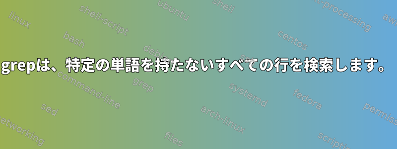 grepは、特定の単語を持たないすべての行を検索します。