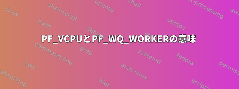 PF_VCPUとPF_WQ_WORKERの意味