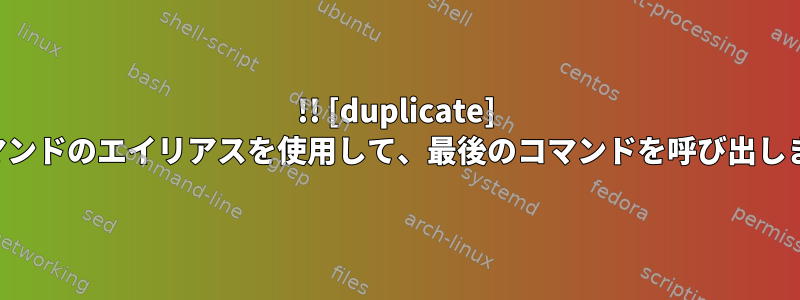 !! [duplicate] でコマンドのエイリアスを使用して、最後のコマンドを呼び出します。