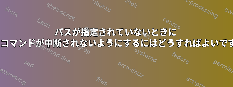 パスが指定されていないときに "cat"コマンドが中断されないようにするにはどうすればよいですか？