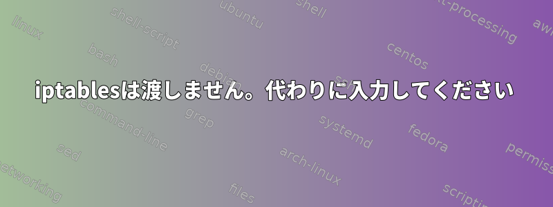 iptablesは渡しません。代わりに入力してください