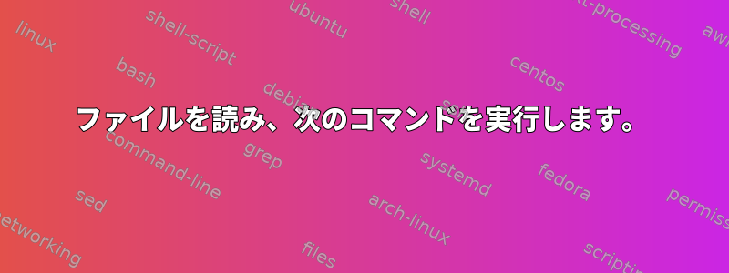 ファイルを読み、次のコマンドを実行します。