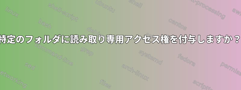 特定のフォルダに読み取り専用アクセス権を付与しますか？