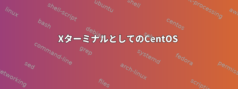 XターミナルとしてのCentOS