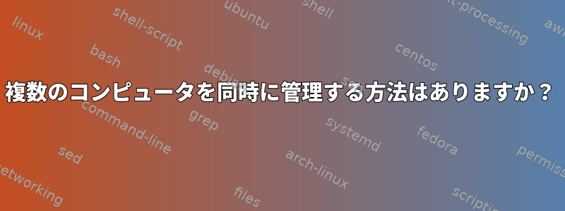 複数のコンピュータを同時に管理する方法はありますか？