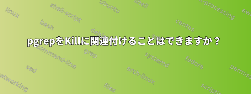 pgrepをKillに関連付けることはできますか？