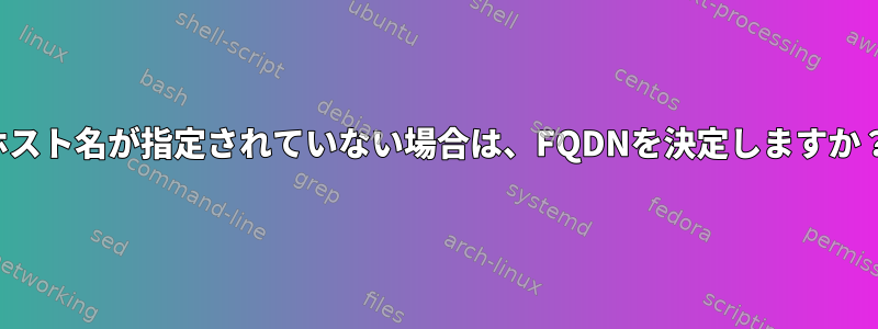 ホスト名が指定されていない場合は、FQDNを決定しますか？