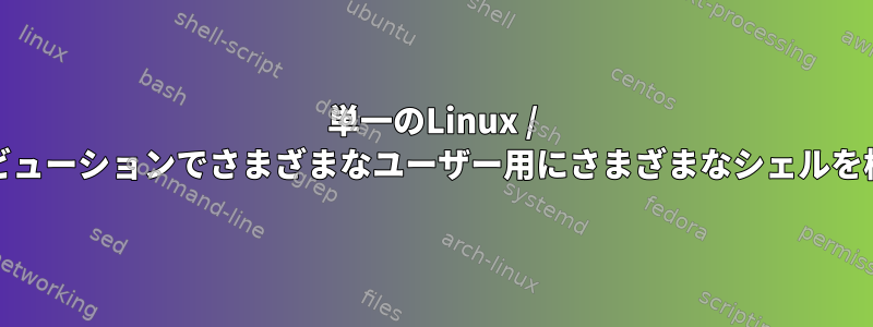 単一のLinux / Unixディストリビューションでさまざまなユーザー用にさまざまなシェルを構成できますか？