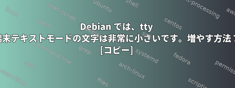 Debian では、tty 端末テキストモードの文字は非常に小さいです。増やす方法？ [コピー]