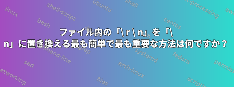 ファイル内の「\ r \ n」を「\ n」に置き換える最も簡単で最も重要な方法は何ですか？