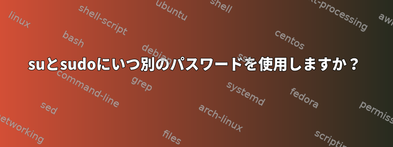 suとsudoにいつ別のパスワードを使用しますか？