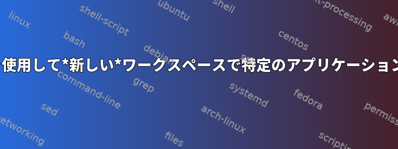 i3wmを使用して*新しい*ワークスペースで特定のアプリケーションを開く